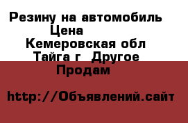 Резину на автомобиль › Цена ­ 3 000 - Кемеровская обл., Тайга г. Другое » Продам   